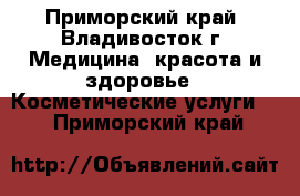 -------- - Приморский край, Владивосток г. Медицина, красота и здоровье » Косметические услуги   . Приморский край